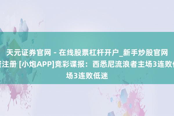 天元证券官网 - 在线股票杠杆开户_新手炒股官网配资注册 [小炮APP]竞彩谍报：西悉尼流浪者主场3连败低迷