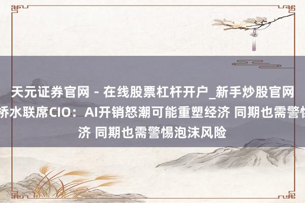 天元证券官网 - 在线股票杠杆开户_新手炒股官网配资注册 桥水联席CIO：AI开销怒潮可能重塑经济 同期也需警惕泡沫风险